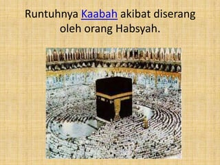 Runtuhnya Kaabah akibat diserang
oleh orang Habsyah.

 