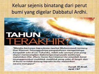 Keluar sejenis binatang dari perut
bumi yang digelar Dabbatul Ardhi.

 