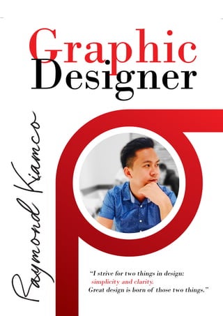 Graphic
Designer
“I strive for two things in design:
simplicity and clarity.
Great design is born of those two things.”
RaymondKiamco
 