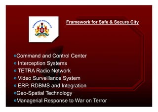 Framework for Safe & Secure City
Command and Control CenterCommand and Control Center
Interception Systems
TETRA Radio Network
Video Surveillance System
ERP, RDBMS and Integration
Geo-Spatial Technology
Managerial Response to War on Terror
 