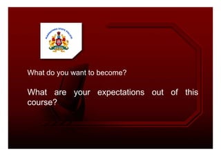 What do you want to become?
What are your expectations out of this
course?
 