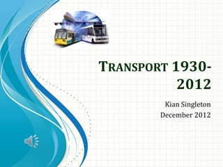 TRANSPORT 1930-
           2012
         Kian Singleton
        December 2012
 