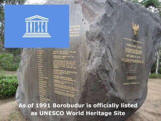 As of 1991 Borobudur is officially listed
as UNESCO World Heritage Site
 