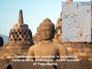 The Borobudur complex is located in
Central Java, Indonesia, 42km outside
of Yogyakarta.
 