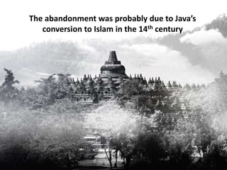 The abandonment was probably due to Java’s
conversion to Islam in the 14th century
 