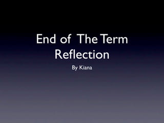 End of The Term
   Reﬂection
     By Kiana
 