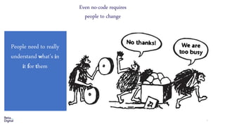 1
People need to really
understand what’s in
it for them
Even no-code requires
people to change
 