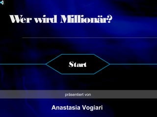 W wird Millionär?
er

Start

präsentiert von

Anastasia Vogiari

 
