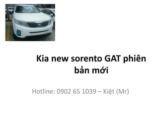 Kia new sorento GAT phiên
bản mới
Hotline: 0902 65 1039 – Kiệt (Mr)
 