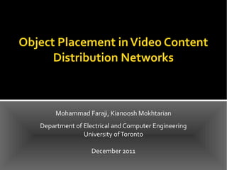 Object Placement in Video Content
      Distribution Networks



        Mohammad Faraji, Kianoosh Mokhtarian
   Department of Electrical and Computer Engineering
                 University of Toronto

                    December 2011
 