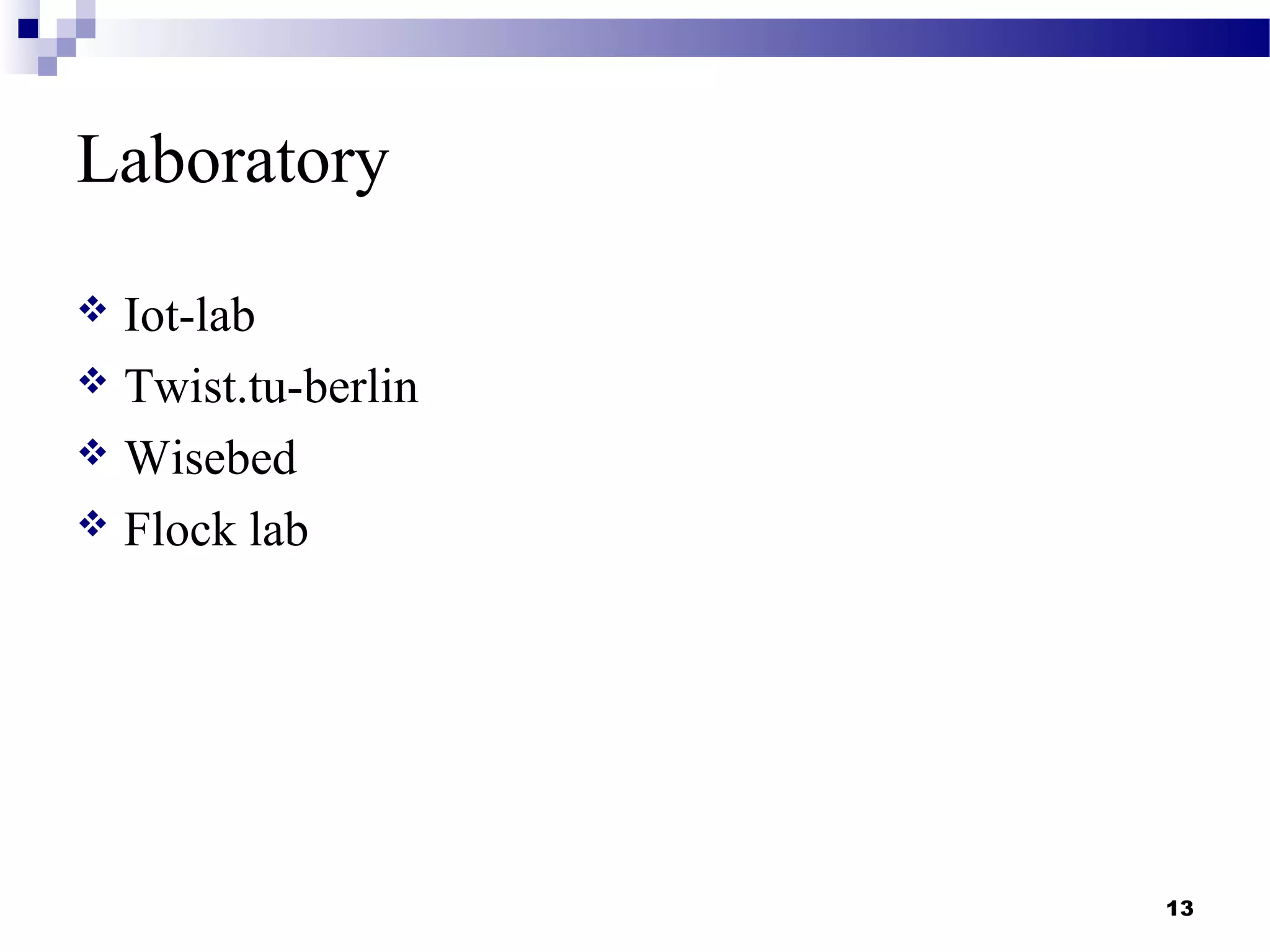Laboratory
 Iot-lab
 Twist.tu-berlin
 Wisebed
 Flock lab
13
 