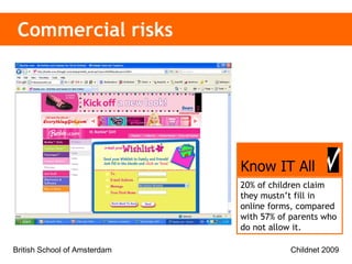 Commercial risks 20% of children claim they mustn’t fill in online forms, compared with 57% of parents who do not allow it. Know IT All 