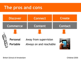 The pros and cons Content Contact Commerce Discover Connect Create Portable  Always on and reachable  Personal  Away from supervision 