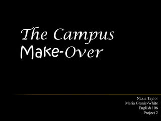 The Campus
Make-Over

                   Nakia Taylor
             Maria Granic-White
                    English 106
                       Project 2
 