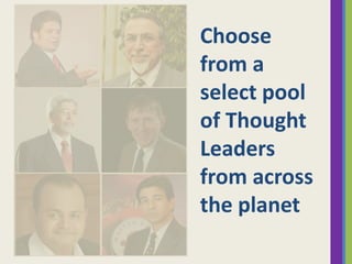 Choose
from a
select pool
of Thought
Leaders
from across
the planet

 