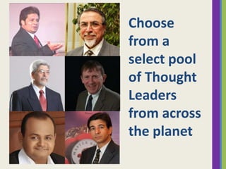 Choose
from a
select pool
of Thought
Leaders
from across
the planet

 