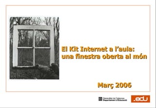 El Kit Internet a l’aula: una finestra oberta al món Març 2006 