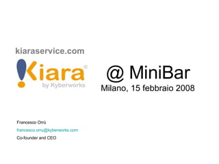 kiaraservice.com   @ MiniBar Milano, 15 febbraio 2008 Francesco Orrù  [email_address] Co-founder and CEO 