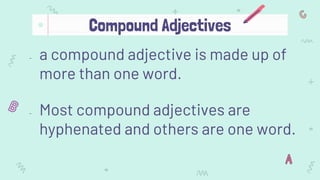 - a compound adjective is made up of
more than one word.
- Most compound adjectives are
hyphenated and others are one word.
Compound Adjectives
 