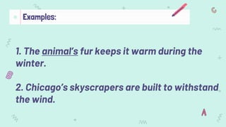 1. The animal’s fur keeps it warm during the
winter.
2. Chicago’s skyscrapers are built to withstand
the wind.
Examples:
 