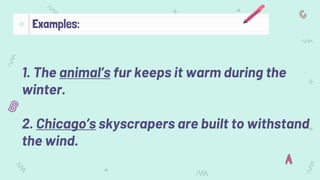 1. The animal’s fur keeps it warm during the
winter.
2. Chicago’s skyscrapers are built to withstand
the wind.
Examples:
 