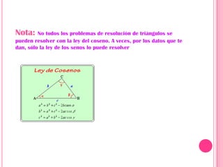 Nota:    No todos los problemas de resolución de triángulos se
pueden resolver con la ley del coseno. A veces, por los datos que te
dan, sólo la ley de los senos lo puede resolver
 
