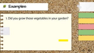 Examples:
1. Did you grow those vegetables in your garden?
 