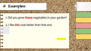 Examples:
1. Did you grow those vegetables in your garden?
2. I like this coat better than that one.
 