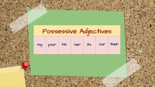 Possessive Adjectives
my your his her its our their
 