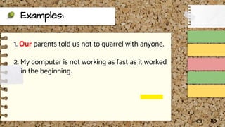Examples:
1. Our parents told us not to quarrel with anyone.
2. My computer is not working as fast as it worked
in the beginning.
 