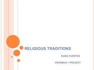 RELIGIOUS TRADITIONS
KIARA FUERTES
ERASMUS + PROJECT
 