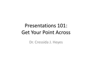 Presentations 101:
Get Your Point Across
   Dr. Cressida J. Heyes
 