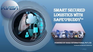 SMART SECURED
LOGISTICS WITH
SAFE‘O’BUDDY™️
POWERED BY KIASA INTERNATIONAL PVT LTD
TECHNOLOGY BEYOND NEXT GENERATION
 