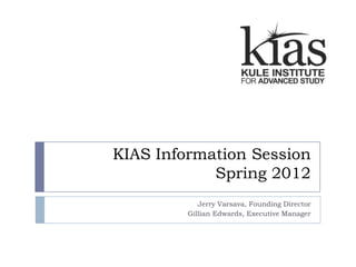 KIAS Information Session
            Spring 2012
            Jerry Varsava, Founding Director
         Gillian Edwards, Executive Manager
 