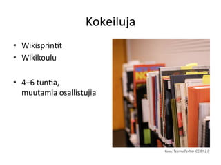 Kokeiluja 	
  	
  
•  WikisprinGt	
  
•  Wikikoulu	
  
•  4–6	
  tunGa,	
  	
  
muutamia	
  osallistujia	
  
Kuva:  Teemu  Perhiö    CC  BY  2.0
	
  
 