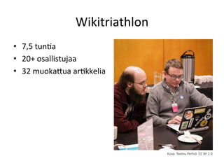 Wikitriathlon	
  
•  7,5	
  tunGa	
  
•  20+	
  osallistujaa	
  
•  32	
  muokaRua	
  arGkkelia	
  
Kuva:  Teemu  Perhiö    CC  BY  2.0
	
  
 