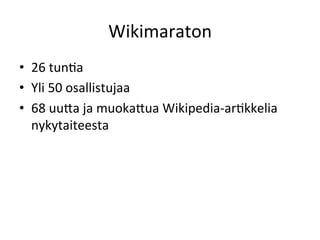 Wikimaraton	
  
•  26	
  tunGa	
  
•  Yli	
  50	
  osallistujaa	
  
•  68	
  uuRa	
  ja	
  muokaRua	
  Wikipedia-­‐arGkkelia	
  
nykytaiteesta	
  
 