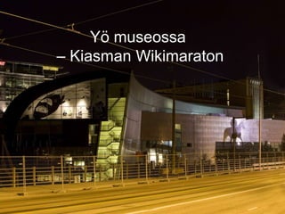 Yö museossa
– Kiasman Wikimaraton
 
