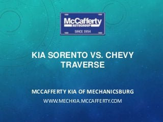 KIA SORENTO VS. CHEVY
TRAVERSE
MCCAFFERTY KIA OF MECHANICSBURG
WWW.MECHKIA.MCCAFFERTY.COM

 
