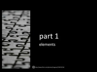 part 1
      elements




http://www.flickr.com/photos/intvgene/370973576/
 