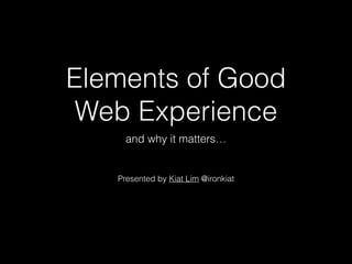 Elements of Good
Web Experience
and why it matters…
Presented by Kiat Lim @ironkiat
 