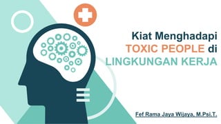 Kiat Menghadapi
TOXIC PEOPLE di
LINGKUNGAN KERJA
Fef Rama Jaya Wijaya, M.Psi.T.
 