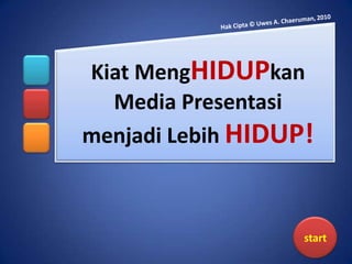 Kiat MengHIDUPkan
  Media Presentasi
menjadi Lebih HIDUP!



                   start
 