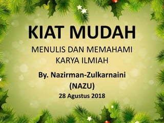 KIAT MUDAH
MENULIS DAN MEMAHAMI
KARYA ILMIAH
By. Nazirman-Zulkarnaini
(NAZU)
28 Agustus 2018
 