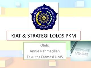 KIAT & STRATEGI LOLOS PKM
Oleh:
Annie Rahmatillah
Fakultas Farmasi UMS
 
