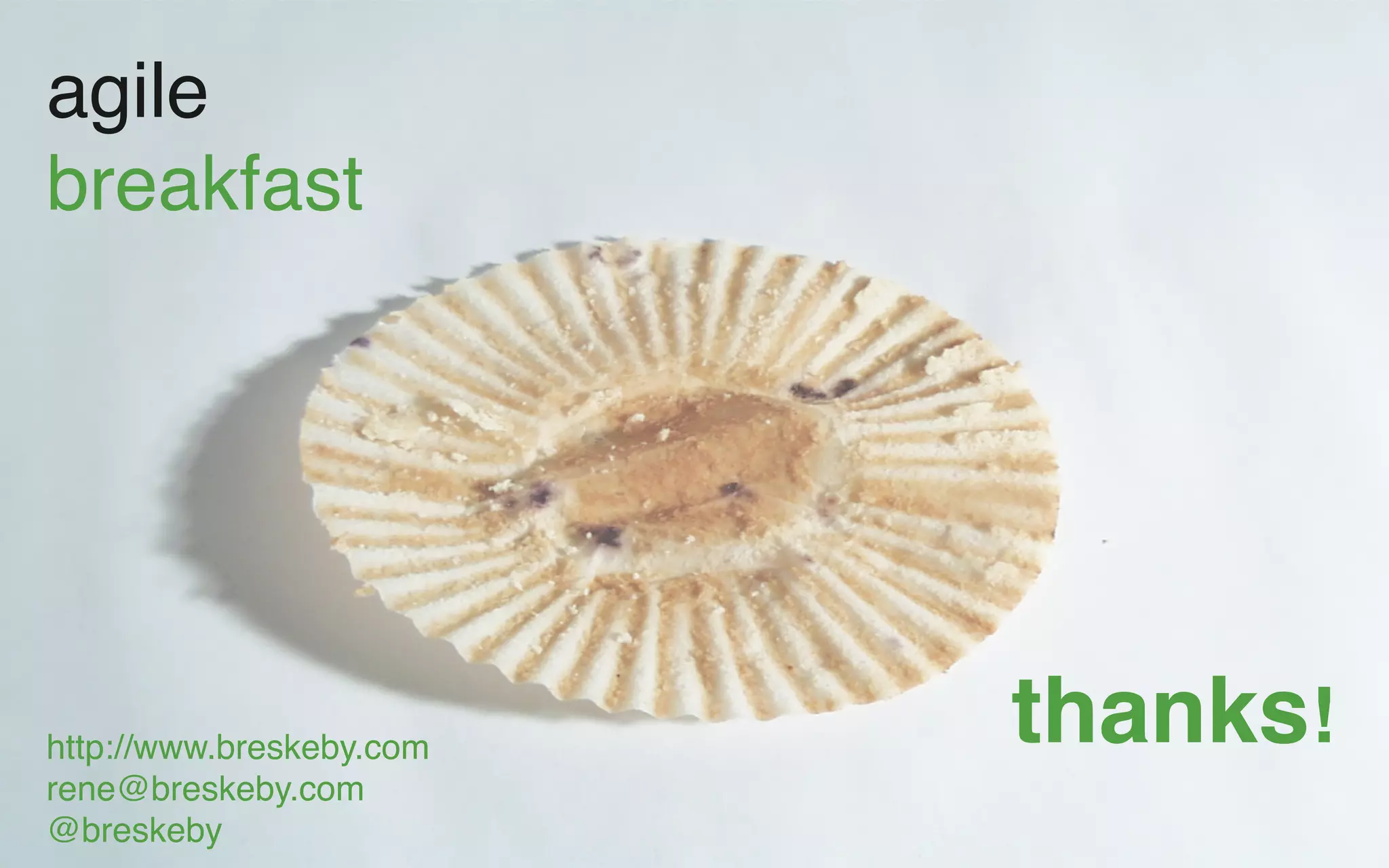 agile
breakfast




http://www.breskeby.com   thanks!
rene@breskeby.com
@breskeby
 