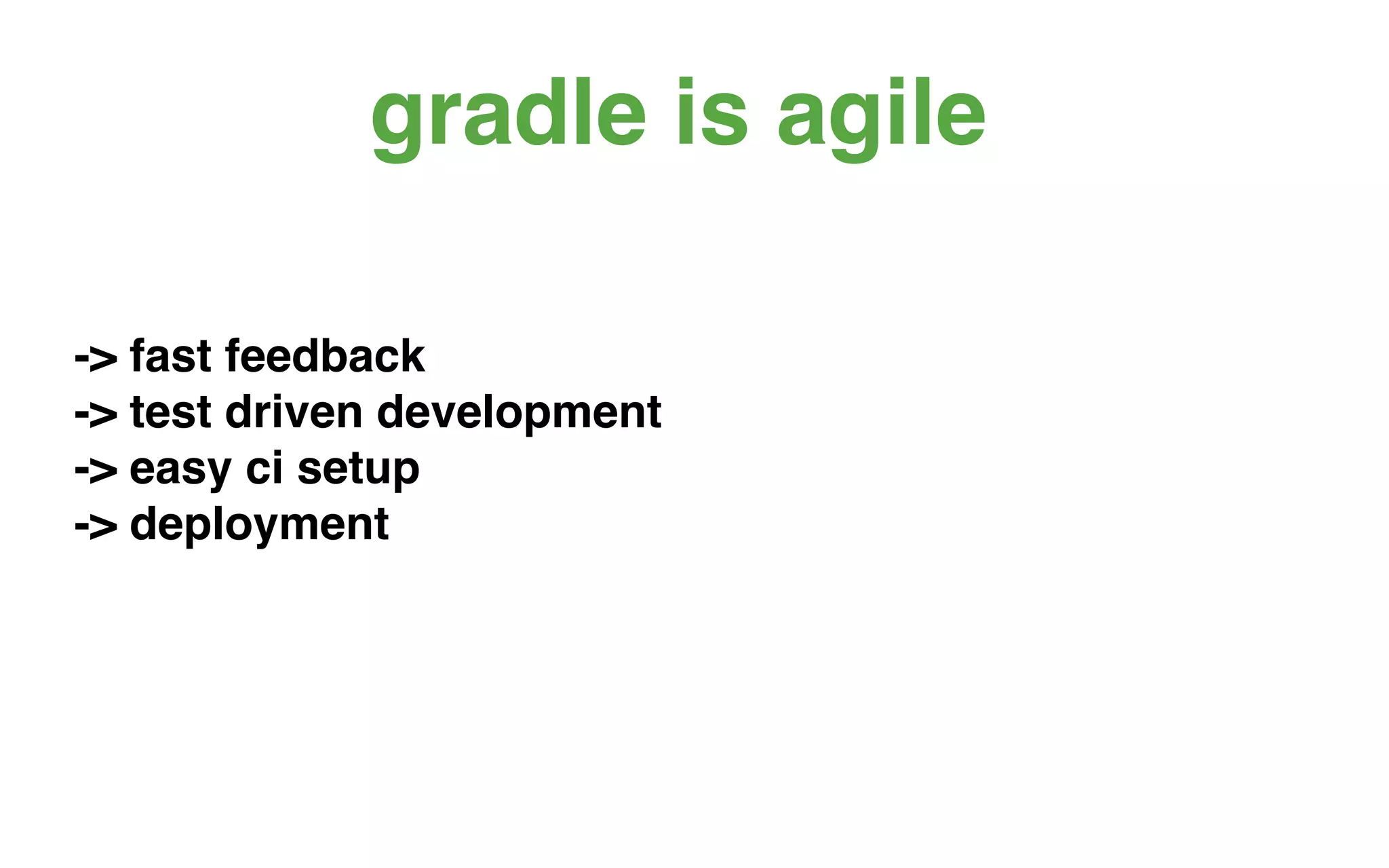 gradle is agile

-> fast feedback
-> test driven development
-> easy ci setup
-> deployment
 
