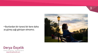 3
www.DeryaOzcelik.com
• Bunlardan bir tanesi bir kere daha
az güneş ışığı görüyor olmamız.
 