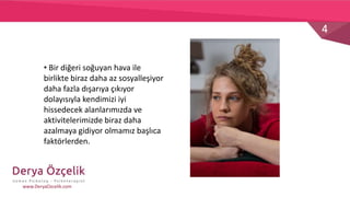 4
www.DeryaOzcelik.com
• Bir diğeri soğuyan hava ile
birlikte biraz daha az sosyalleşiyor
daha fazla dışarıya çıkıyor
dolayısıyla kendimizi iyi
hissedecek alanlarımızda ve
aktivitelerimizde biraz daha
azalmaya gidiyor olmamız başlıca
faktörlerden.
 