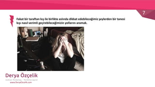 7
www.DeryaOzcelik.com
Fakat bir taraftan kış ile birlikte aslında dikkat edebileceğimiz şeylerden bir tanesi
kışı nasıl verimli geçirebileceğimizin yollarını aramak.
 